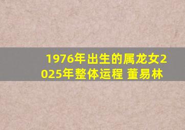 1976年出生的属龙女2025年整体运程 董易林